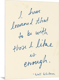 a handwritten quote on white paper with blue ink that reads, i have learned that to be with those like is enough