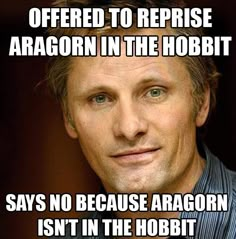 an image of a man with the caption that says, i'm offered to reprise aragorn in the hobbt says no because he isn't in the hobit