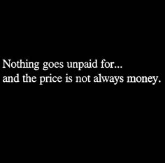 a black and white photo with the words nothing goes up paid for, and the price is not always money