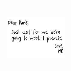 a handwritten note with the words dear paris, just wait for me we're going to meet i promise love me