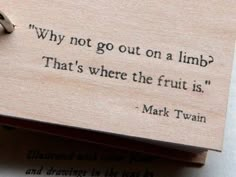 a piece of wood with a ring on it and a quote from mark twain that says, why not go out on a limb? that's where the fruit is