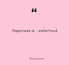 a pink background with the words happiness is sisterhood