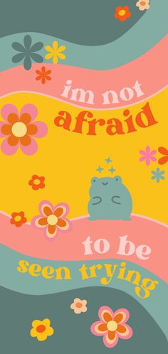 an image of a poster with flowers on it that says i'm not afraid to be seen trying