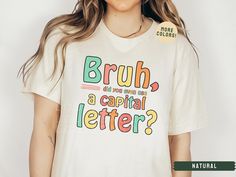 As a middle school English teacher, I know that students need a daily reminder to use a capital letter! Bruh, come on!  This brand of shirt is everyone's favorite. It's incredibly soft, lightweight, not boxy, just the right amount of stretch, comfortable yet cute. Your new go-to tee from Bella + Canvas. I use direct to garment printing, which prints the color directly into the shirt to ensure no cracking or peeling like vinyl or screen printing. Be sure to check out my other designs! https://www Cute Teacher Shirts Shirts By Sarah, Elementary Teacher Shirts Sweatshirts, Write On Shirt, Middle School Teacher Outfits, Teacher Shirts Designs, Teacher Shirt Ideas, School Teacher Outfits, Funny Teacher Shirts, Future Educator