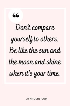 a quote that reads, don't compare yourself to others be like the sun and the moon and shine when it's your time