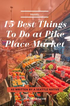 the produce section of a market with text overlay that reads, 15 best things to do at pike place market as written by seattle native