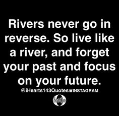 a black and white photo with the words rivers never go in reverse so live like a river, and forget your past and focus on your future