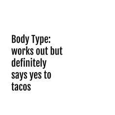 the words body type works out but definitely says yes to tacos in black and white