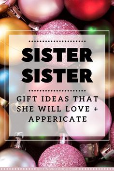 a pile of christmas ornaments with the words, sister gift ideas that she will love and appreciate