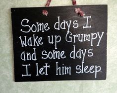 a sign that says some days i wake up grumpy and some days i let him sleep