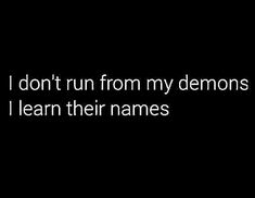 i don't run from my demons i learn their names