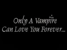 the words only a vampire can love you forever