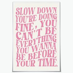 a pink poster with the words slow down you're doing fine, you can't be everything you want to be before your time