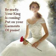 a woman in a white dress holding a rose with the caption be ready, your king is coming put on your garments of praise