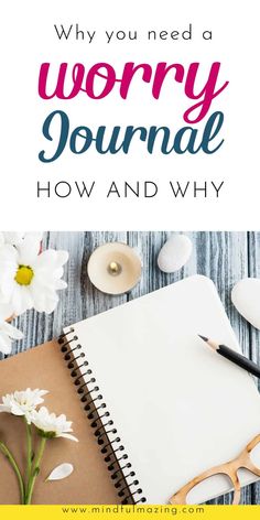 a notepad, pen and flowers with the words why you need a worry journal how and why