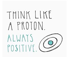 a drawing with words written on it that says think like a proton always positive