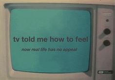 an old television with the words tv told me how to feel now real life has no appeal