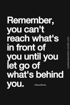 a black and white photo with the words, remember you can't reach what's in front of you until you let go of what's behind you