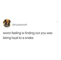 a tweet that reads, worst feeling is finding out you was being loyal to a snake