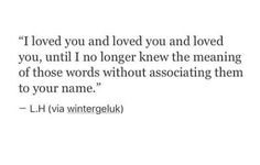 a quote that reads i loved you and loved you, until i longer knew the meaning of those words without associationing them to your name