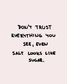 the words don't trust everything you see, even salt looks like sugar