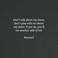 a black and white photo with the words don't talk about my sister don't play with me about my sister if you do, you'll see another side of me