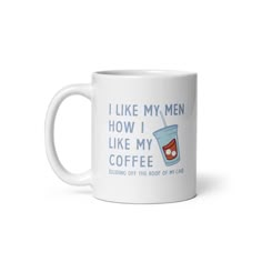 a white coffee mug with the words i like my men how i like my coffee