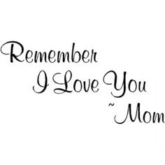 a black and white photo with the words remember i love you mom in cursive writing