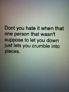 the text on the screen says, don't you hate it when that one person that was supposed to let you down just lets you crumble into pieces