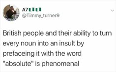 a tweet that reads, british people and their ability to turn every nun into an insult by prefacing it with the word absolute is phenonal