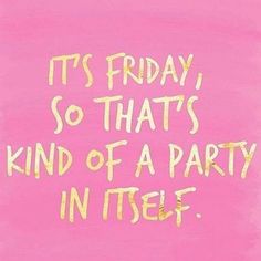 it's friday so that's kind of a party in itself on pink