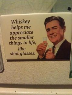 a sign that says whiskey helps me appreciate the smaller things in life, like shot glasses