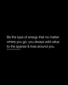 a black and white photo with the words be the type of energy that no matter where you go, you always add value to the spaces & lives around you