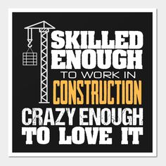 a poster with the words skilled enough to work in construction crazy enough to love it