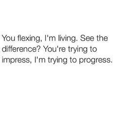 the text reads, you flexing, i'm living see the difference? you're trying to impress, i'm trying to progress