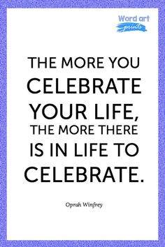 a quote from oprah wyntryk on celebrating the more you celebrate your life, the more there is in life to celebrate