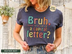 As a middle school English teacher, I know that students need a daily reminder to use a capital letter! Bruh, come on!  This brand of shirt is everyone's favorite. It's incredibly soft, lightweight, not boxy, just the right amount of stretch, comfortable yet cute. Your new go-to tee from Bella + Canvas. I use direct to garment printing, which prints the color directly into the shirt to ensure no cracking or peeling like vinyl or screen printing. Be sure to check out my other designs! https://www Teacher Tshirts And Skirts, Cute Teacher Shirts Vneck, Cheap School Shirt With Funny Text, Ms Teacher Shirt, Teacher Things Shirt, Cute Teacher Shirts Sped, Cute Teacher Shirts Missy Lulu’s, Cheap Customizable T-shirt For Teacher Appreciation, Boardmaker T Shirts