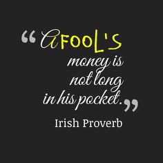 a quote that reads fool's money is not long in this packet irish prove