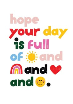 a poster with the words hope your day is full and rainbows are around it