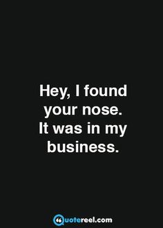 a black and white photo with the words hey, i found your nose it was in my business