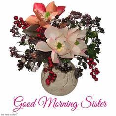 a vase filled with flowers and berries on top of a white background that says good morning sister