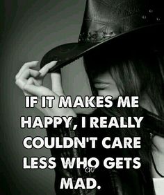 a woman wearing a cowboy hat with the caption if it makes me happy, i really couldn't care less who gets mad