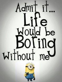 a minion with the words admit it life would be boring without me