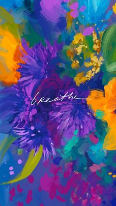 an abstract painting with the word breathe written in cursive writing on top of colorful flowers