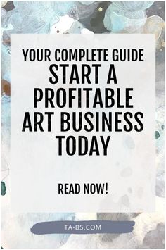 a quote that reads, your complete guide to start a profitable art business today read now