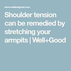 the words shoulder tension can be remeded by stretching your armpits / well - good