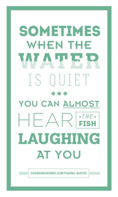 a green and white poster with the words, sometimes when the water is quiet you can almost hear fish laughing at you