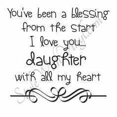 a quote that says you've been a blessing from the start i love you daughter with all my heart