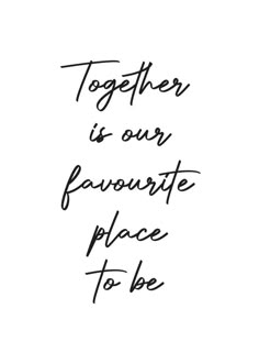 the words together is our favorite place to be written in cursive ink on white paper