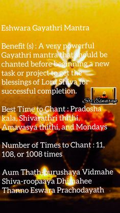 Eshwara Gayathri Mantra Benefit (s) : A very powerful Gayathri mantra that should be chanted before beginning a new task or project to get the blessings of Lord Shiva for successful completion. Best Time to Chant : Pradosha kala, Shivarathri thithi, Amavasya thithi, and Mondays Number of Times to Chant : 11, 108, or 1008 times Aum Thath-purushaya Vidmahe Shiva-roopaaya Dhimahee Thanno Eswara Prachodayath Gayathri Mantra, Kali Mantra, Lord Shiva Mantra, Durga Mantra, Sanskrit Quotes, Sanskrit Mantra, Gayatri Mantra, Healing Mantras